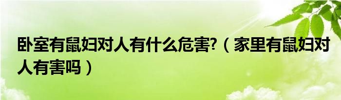 卧室有鼠妇对人有什么危害?（家里有鼠妇对人有害吗）