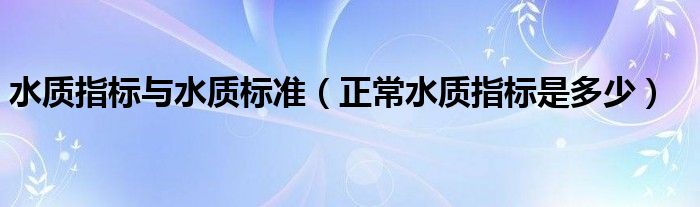 水质指标与水质标准（正常水质指标是多少）