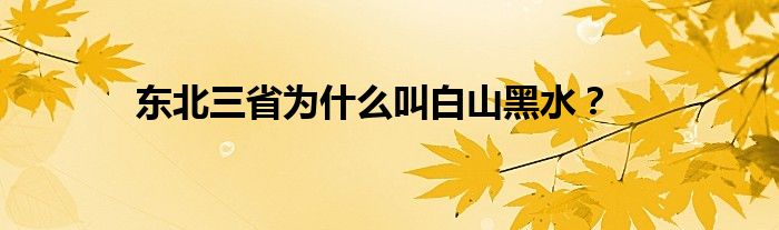 东北三省为什么叫白山黑水？