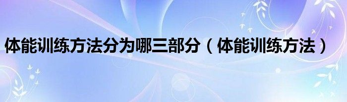 体能训练方法分为哪三部分（体能训练方法）