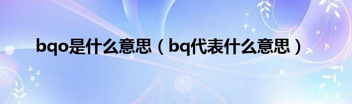 bqo是什么意思（bq代表什么意思）