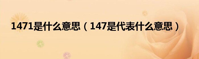 1471是什么意思（147是代表什么意思）