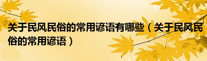 关于民风民俗的常用谚语有哪些（关于民风民俗的常用谚语）