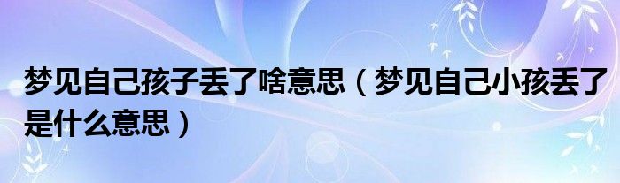 梦见自己孩子丢了啥意思（梦见自己小孩丢了是什么意思）