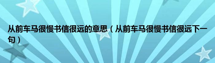 从前车马很慢书信很远的意思（从前车马很慢书信很远下一句）