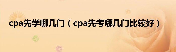 cpa先学哪几门（cpa先考哪几门比较好）