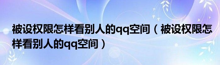 被设权限怎样看别人的qq空间（被设权限怎样看别人的qq空间）