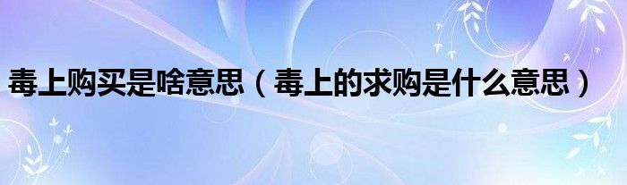 毒上购买是啥意思（毒上的求购是什么意思）