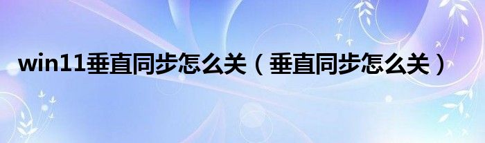 win11垂直同步怎么关（垂直同步怎么关）