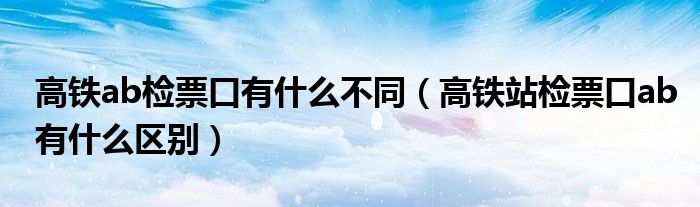 高铁ab检票口有什么不同（高铁站检票口ab有什么区别）