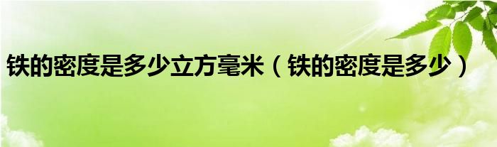 铁的密度是多少立方毫米（铁的密度是多少）