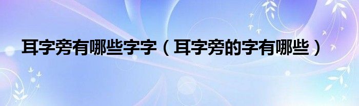 耳字旁有哪些字字（耳字旁的字有哪些）