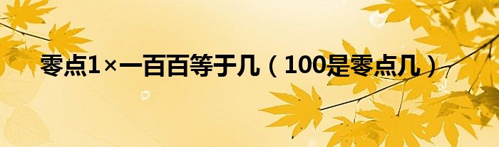 零点1×一百百等于几（100是零点几）