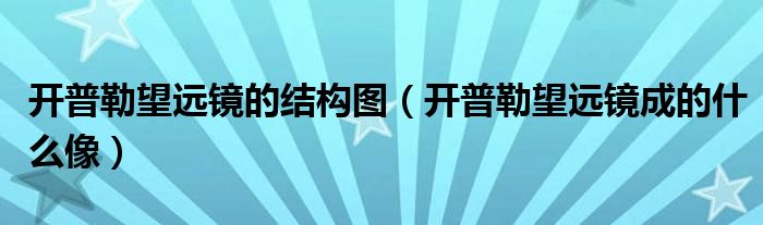 开普勒望远镜的结构图（开普勒望远镜成的什么像）