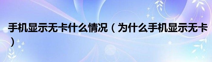 手机显示无卡什么情况（为什么手机显示无卡）