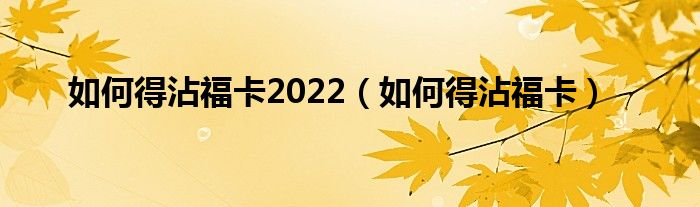 如何得沾福卡2022（如何得沾福卡）