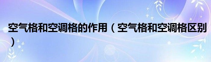 空气格和空调格的作用（空气格和空调格区别）