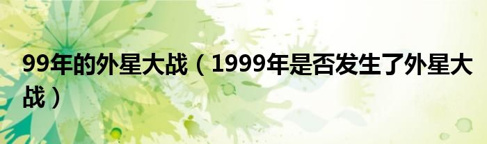 99年的外星大战（1999年是否发生了外星大战）