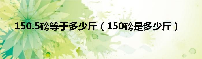 150.5磅等于多少斤（150磅是多少斤）