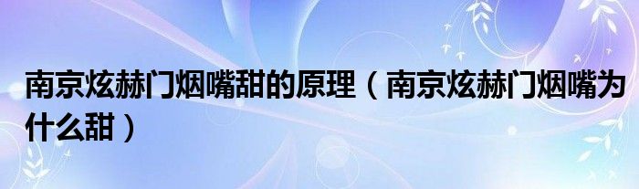 南京炫赫门烟嘴甜的原理（南京炫赫门烟嘴为什么甜）