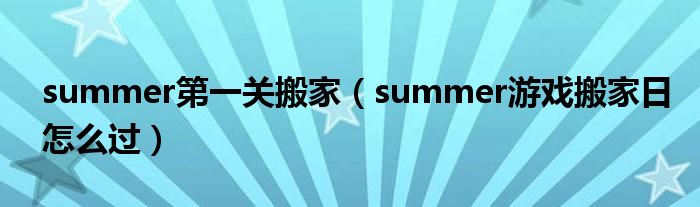 summer第一关搬家（summer游戏搬家日怎么过）