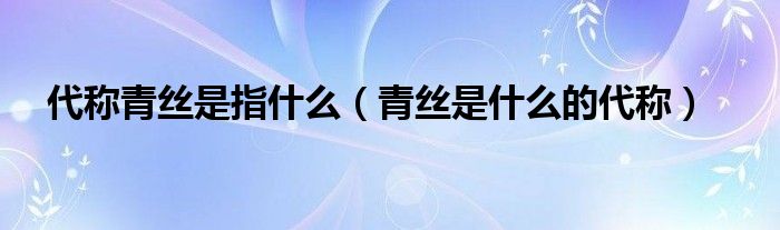 代称青丝是指什么（青丝是什么的代称）