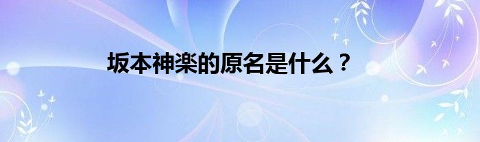 坂本神楽的原名是什么？