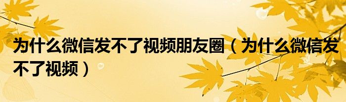 为什么微信发不了视频朋友圈（为什么微信发不了视频）