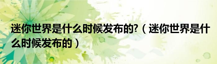 迷你世界是什么时候发布的?（迷你世界是什么时候发布的）