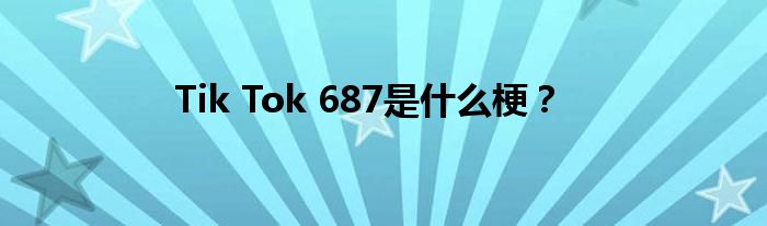 Tik Tok 687是什么梗？