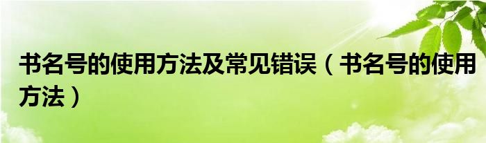 书名号的使用方法及常见错误（书名号的使用方法）