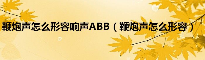 鞭炮声怎么形容响声ABB（鞭炮声怎么形容）