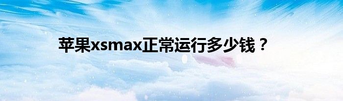 苹果xsmax正常运行多少钱？