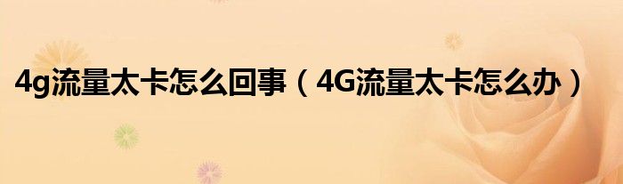 4g流量太卡怎么回事（4G流量太卡怎么办）