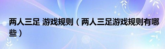 两人三足 游戏规则（两人三足游戏规则有哪些）