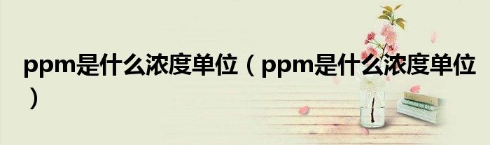 ppm是什么浓度单位（ppm是什么浓度单位）