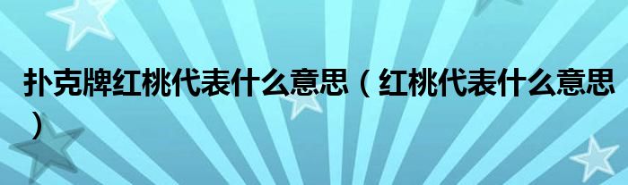 扑克牌红桃代表什么意思（红桃代表什么意思）