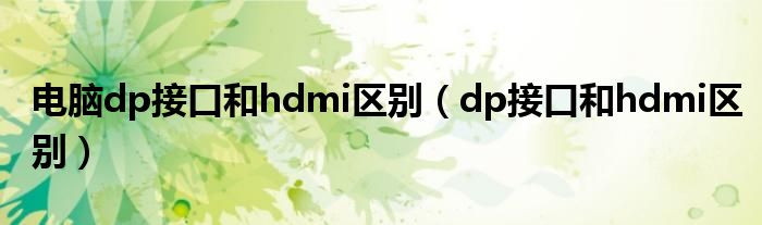 电脑dp接口和hdmi区别（dp接口和hdmi区别）