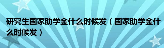 研究生国家助学金什么时候发（国家助学金什么时候发）