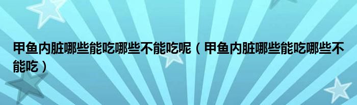 甲鱼内脏哪些能吃哪些不能吃呢（甲鱼内脏哪些能吃哪些不能吃）