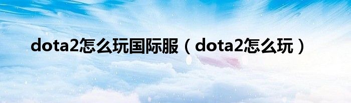 dota2怎么玩国际服（dota2怎么玩）