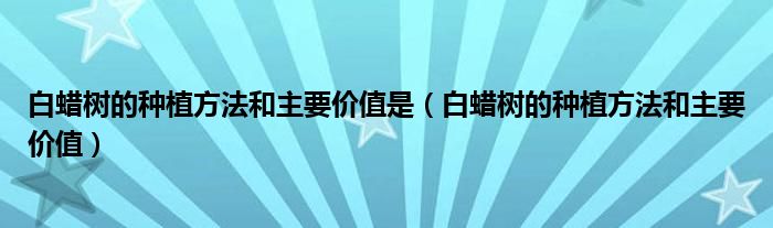 白蜡树的种植方法和主要价值是（白蜡树的种植方法和主要价值）