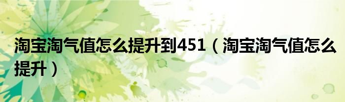 淘宝淘气值怎么提升到451（淘宝淘气值怎么提升）