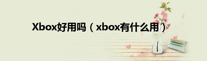 Xbox好用吗（xbox有什么用）