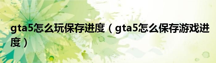 gta5怎么玩保存进度（gta5怎么保存游戏进度）