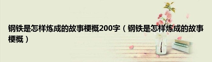 钢铁是怎样炼成的故事梗概200字（钢铁是怎样炼成的故事梗概）