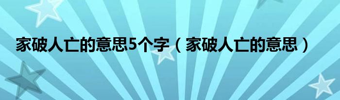 家破人亡的意思5个字（家破人亡的意思）