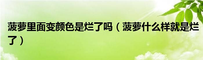 菠萝里面变颜色是烂了吗（菠萝什么样就是烂了）