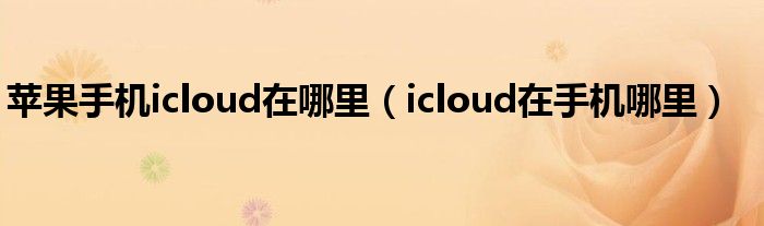 苹果手机icloud在哪里（icloud在手机哪里）