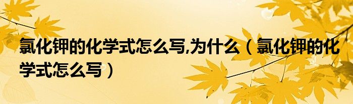 氯化钾的化学式怎么写,为什么（氯化钾的化学式怎么写）